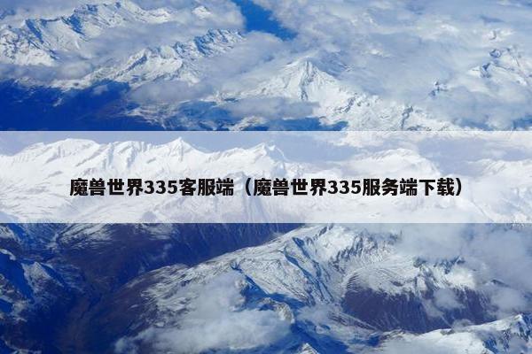 魔兽世界335客服端（魔兽世界335服务端下载）