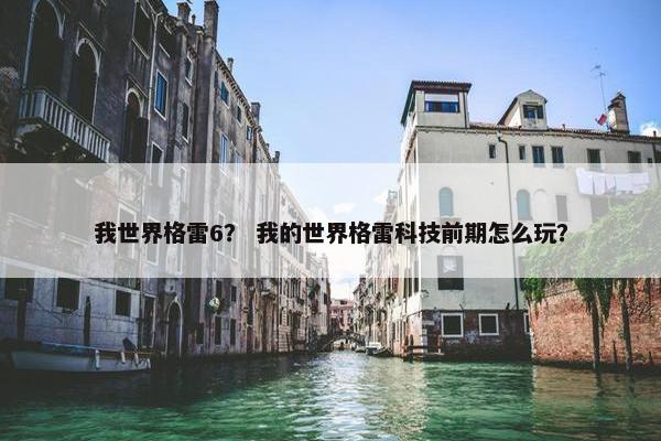 我世界格雷6？ 我的世界格雷科技前期怎么玩？