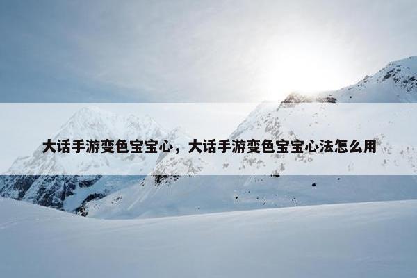大话手游变色宝宝心，大话手游变色宝宝心法怎么用