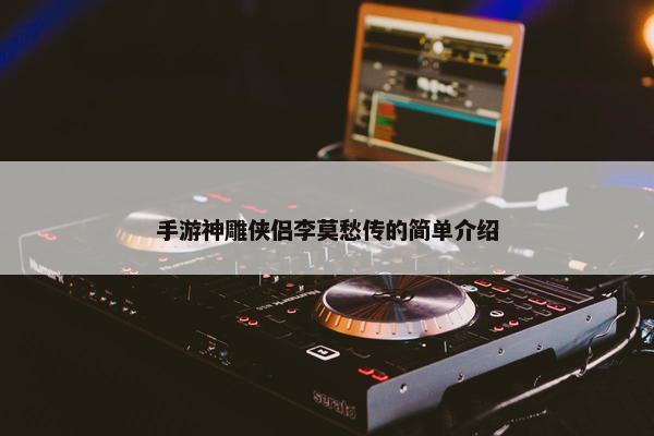 手游神雕侠侣李莫愁传的简单介绍