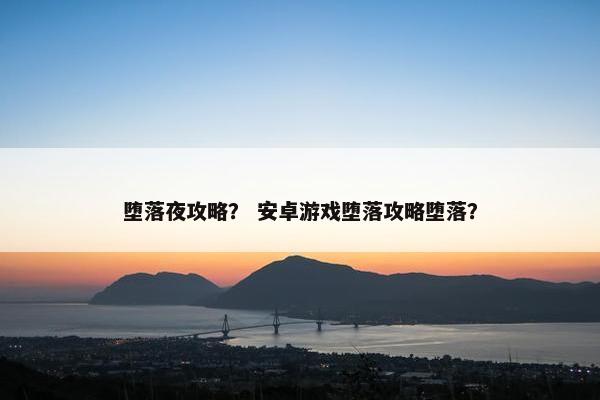 堕落夜攻略？ 安卓游戏堕落攻略堕落？