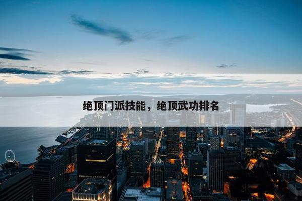 绝顶门派技能，绝顶武功排名