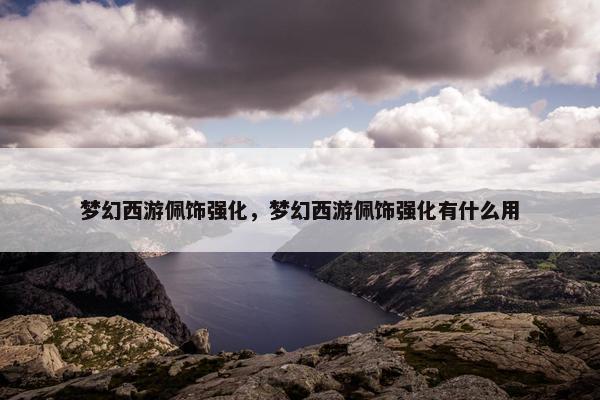 梦幻西游佩饰强化，梦幻西游佩饰强化有什么用