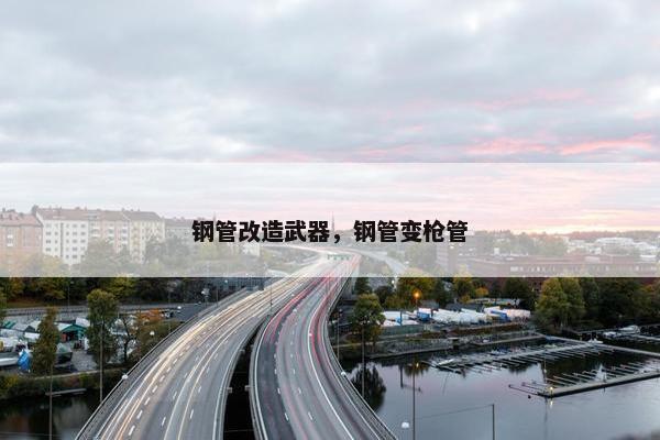 钢管改造武器，钢管变枪管