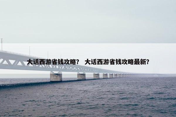 大话西游省钱攻略？ 大话西游省钱攻略最新？