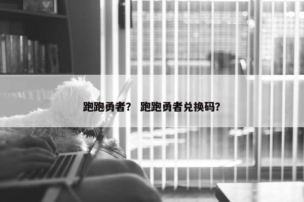 跑跑勇者？ 跑跑勇者兑换码？