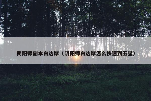 阴阳师副本白达摩（阴阳师白达摩怎么快速到五星）