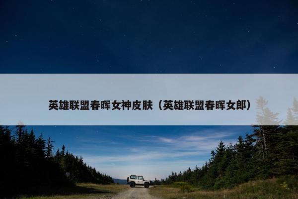 英雄联盟春晖女神皮肤（英雄联盟春晖女郎）