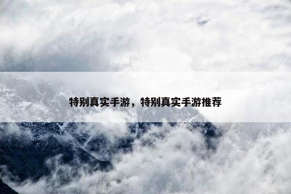 特别真实手游，特别真实手游推荐