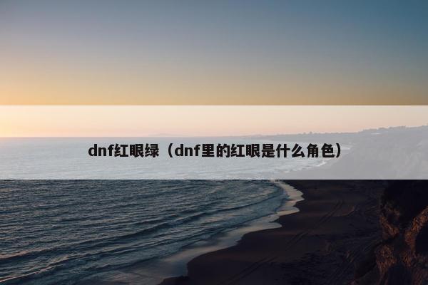 dnf红眼绿（dnf里的红眼是什么角色）