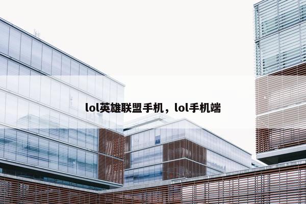 lol英雄联盟手机，lol手机端