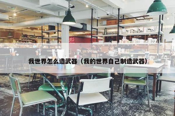 我世界怎么造武器（我的世界自己制造武器）