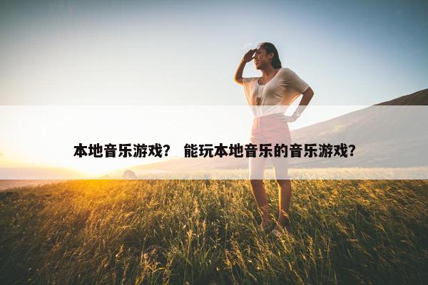 本地音乐游戏？ 能玩本地音乐的音乐游戏？