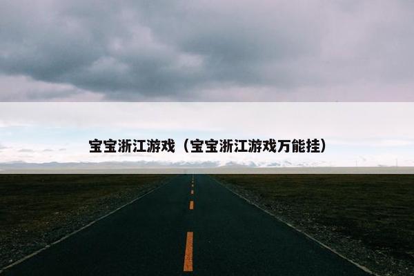 宝宝浙江游戏（宝宝浙江游戏万能挂）