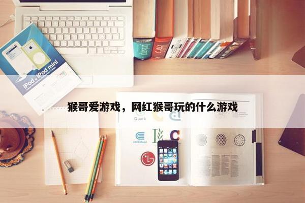 猴哥爱游戏，网红猴哥玩的什么游戏
