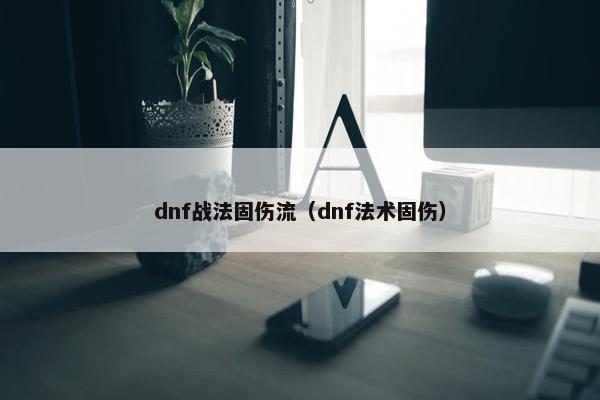 dnf战法固伤流（dnf法术固伤）