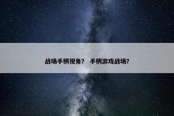 战场手柄视角？ 手柄游戏战场？