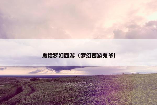 鬼话梦幻西游（梦幻西游鬼爷）