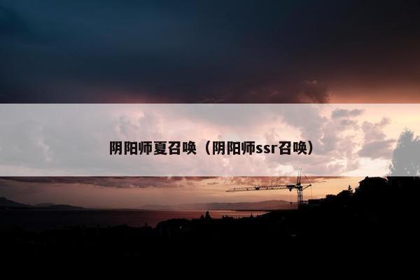阴阳师夏召唤（阴阳师ssr召唤）