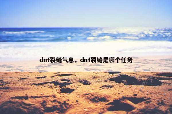 dnf裂缝气息，dnf裂缝是哪个任务