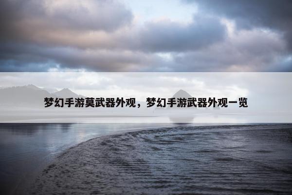 梦幻手游莫武器外观，梦幻手游武器外观一览