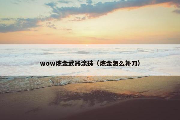 wow炼金武器涂抹（炼金怎么补刀）