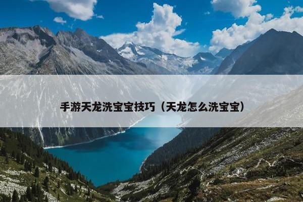 手游天龙洗宝宝技巧（天龙怎么洗宝宝）