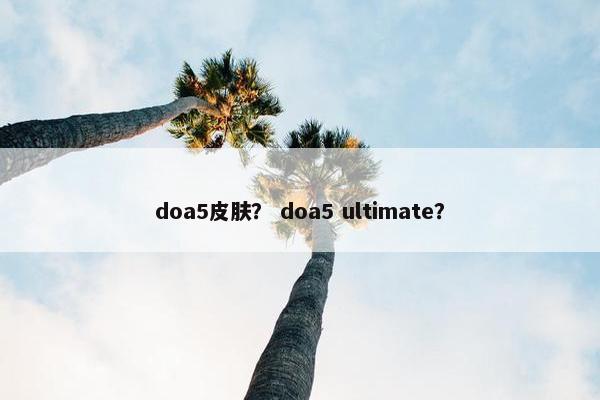 doa5皮肤？ doa5 ultimate？