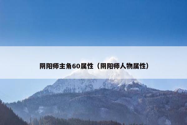 阴阳师主角60属性（阴阳师人物属性）