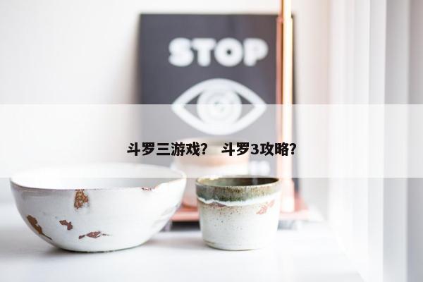 斗罗三游戏？ 斗罗3攻略？