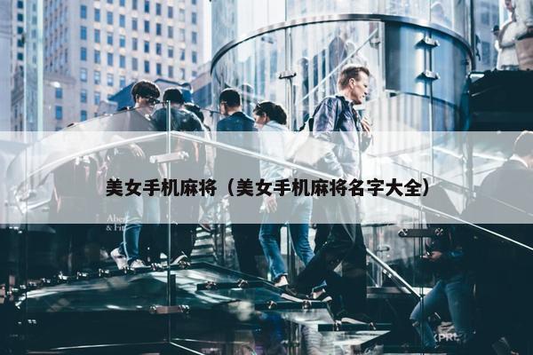 美女手机麻将（美女手机麻将名字大全）