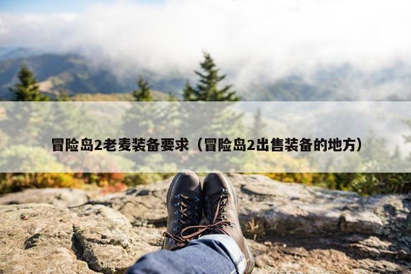 冒险岛2老麦装备要求（冒险岛2出售装备的地方）