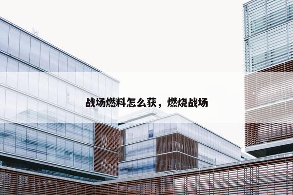 战场燃料怎么获，燃烧战场