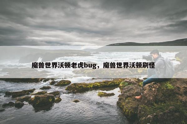 魔兽世界沃顿老虎bug，魔兽世界沃顿刷怪