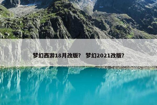 梦幻西游18月改版？ 梦幻2021改版？
