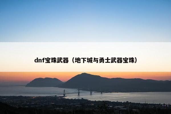 dnf宝珠武器（地下城与勇士武器宝珠）