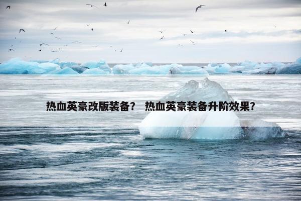 热血英豪改版装备？ 热血英豪装备升阶效果？