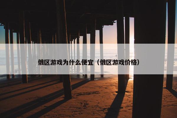 俄区游戏为什么便宜（俄区游戏价格）