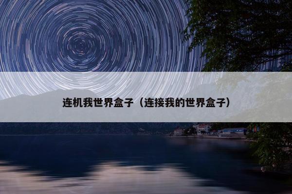连机我世界盒子（连接我的世界盒子）