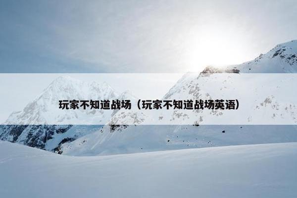 玩家不知道战场（玩家不知道战场英语）