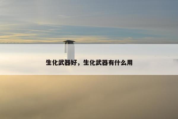 生化武器好，生化武器有什么用