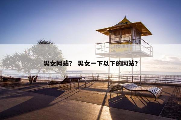 男女网站？ 男女一下以下的网站？