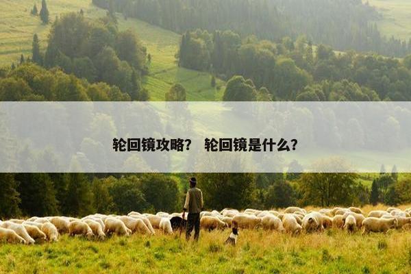 轮回镜攻略？ 轮回镜是什么？