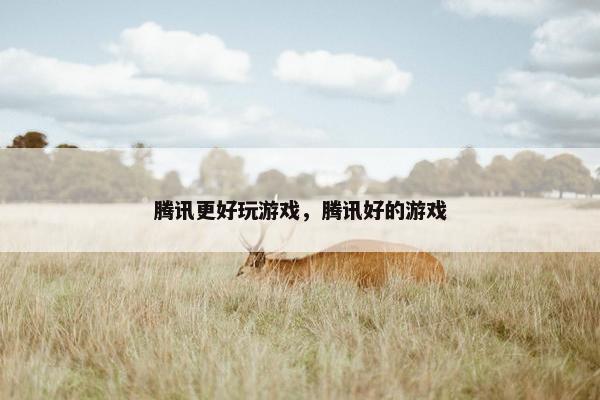 腾讯更好玩游戏，腾讯好的游戏