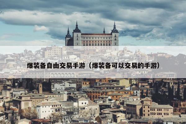 爆装备自由交易手游（爆装备可以交易的手游）