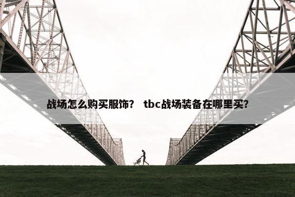 战场怎么购买服饰？ tbc战场装备在哪里买？