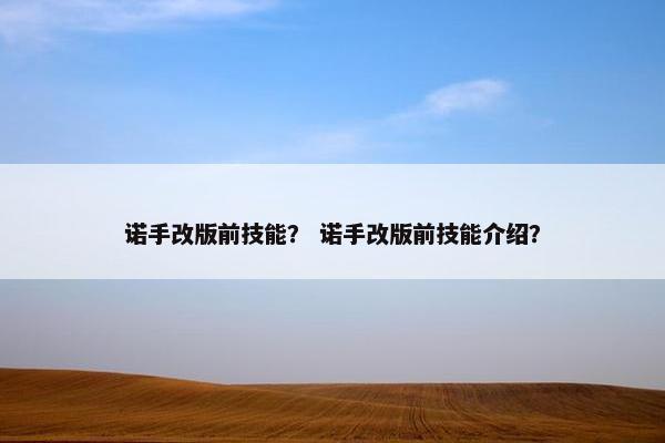 诺手改版前技能？ 诺手改版前技能介绍？