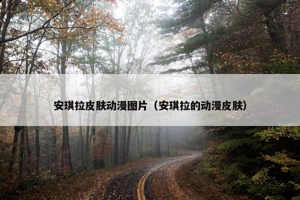安琪拉皮肤动漫图片（安琪拉的动漫皮肤）