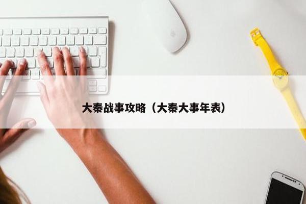 大秦战事攻略（大秦大事年表）