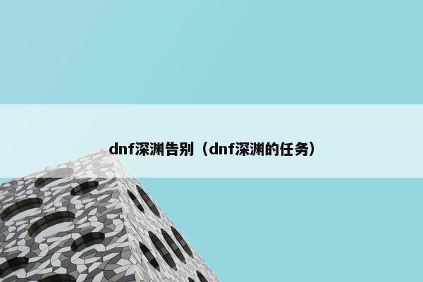 dnf深渊告别（dnf深渊的任务）